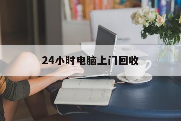 咸宁最新24小时电脑上门回收方法分析(最方便真实的咸宁免费上门回收电脑方法)