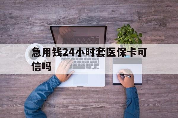 咸宁最新急用钱24小时套医保卡可信吗方法分析(最方便真实的咸宁急用钱套医保卡联系方式v渠道方法)