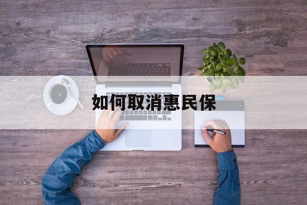 咸宁最新如何取消惠民保方法分析(最方便真实的咸宁如何取消惠民保自动续费方法)