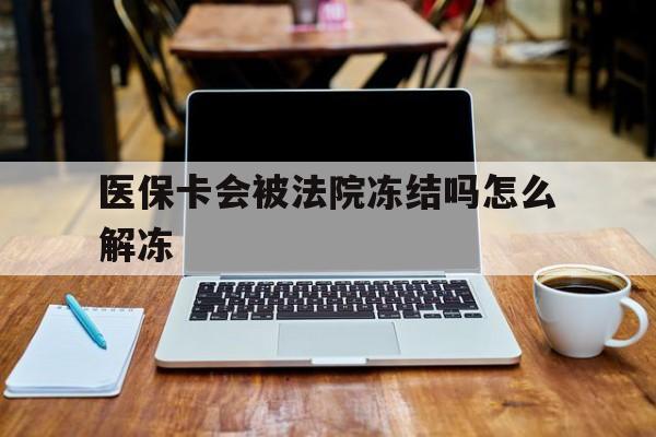 咸宁最新医保卡会被法院冻结吗怎么解冻方法分析(最方便真实的咸宁医保卡是否会被冻结方法)