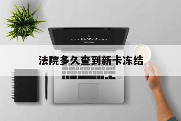 咸宁最新法院多久查到新卡冻结方法分析(最方便真实的咸宁法院多久查到新卡冻结记录方法)