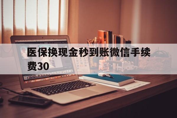 咸宁医保换现金秒到账微信手续费30的简单介绍