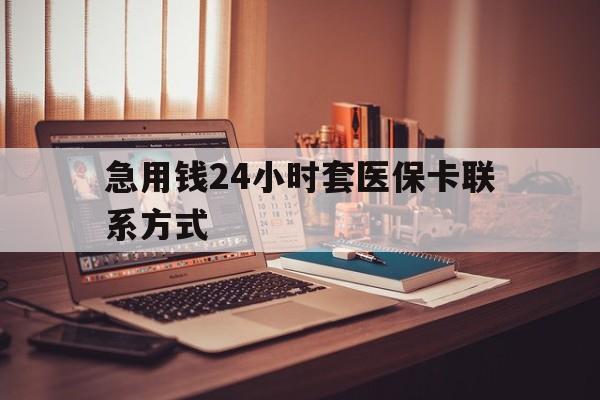 咸宁最新急用钱24小时套医保卡联系方式方法分析(最方便真实的咸宁联系方式网上雇人办事方法)
