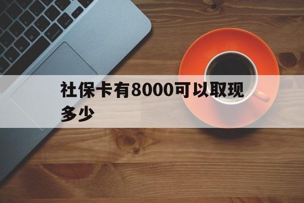 咸宁最新社保卡有8000可以取现多少方法分析(最方便真实的咸宁社保卡取现方法方法)