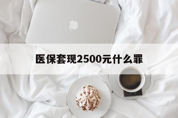 咸宁最新医保套现2500元什么罪方法分析(最方便真实的咸宁医保套现多少钱判刑方法)