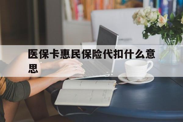 咸宁最新医保卡惠民保险代扣什么意思方法分析(最方便真实的咸宁医保卡惠民保险代扣什么意思啊方法)