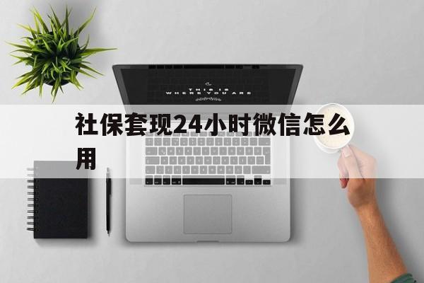 咸宁最新社保套现24小时微信怎么用方法分析(最方便真实的咸宁社保卡套现有什么办法微信方法)