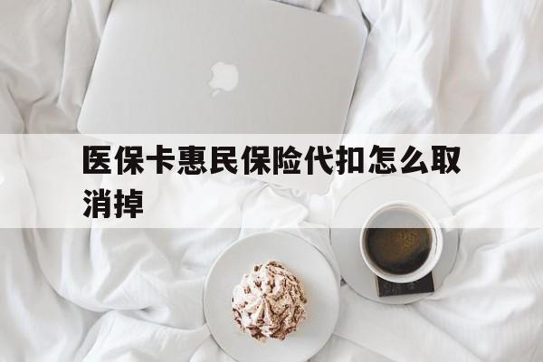 咸宁最新医保卡惠民保险代扣怎么取消掉方法分析(最方便真实的咸宁惠民保怎么取消自动缴费方法)