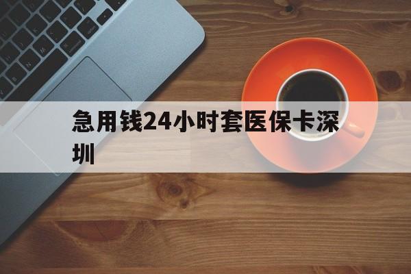 咸宁最新急用钱24小时套医保卡深圳方法分析(最方便真实的咸宁24小时套医保卡联系方式方法)
