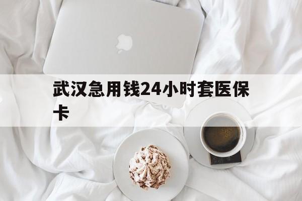 咸宁最新武汉急用钱24小时套医保卡方法分析(最方便真实的咸宁什么药店愿意给你套医保卡方法)