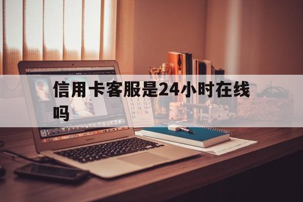 咸宁最新信用卡客服是24小时在线吗方法分析(最方便真实的咸宁打信用卡客服方法)