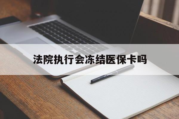 咸宁最新法院执行会冻结医保卡吗方法分析(最方便真实的咸宁法院会冻结医保账户吗方法)