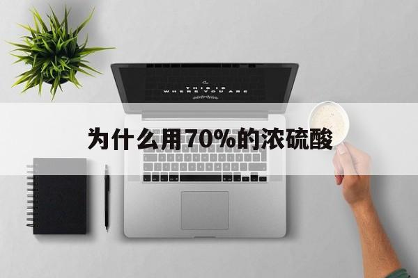 咸宁最新为什么用70%的浓硫酸方法分析(最方便真实的咸宁制二氧化硫为什么用70%的浓硫酸方法)