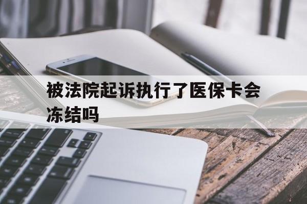 咸宁最新被法院起诉执行了医保卡会冻结吗方法分析(最方便真实的咸宁被执行人的医保卡法院能冻结吗方法)